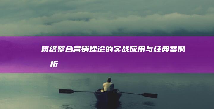 网络整合营销理论的实战应用与经典案例分析